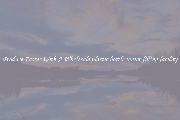 Produce Faster With A Wholesale plastic bottle water filling facility