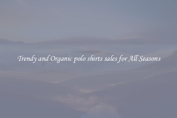 Trendy and Organic polo shirts sales for All Seasons