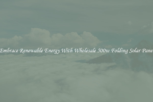 Embrace Renewable Energy With Wholesale 500w Folding Solar Panel