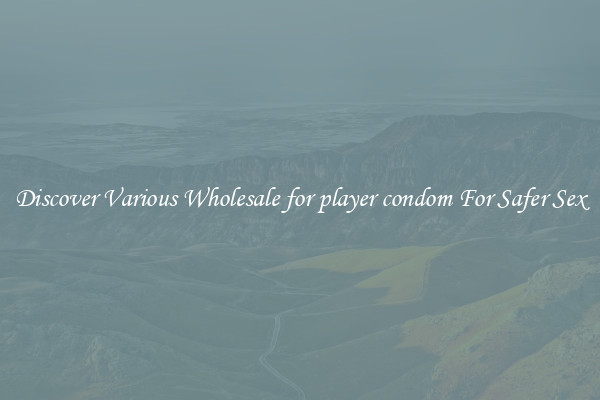 Discover Various Wholesale for player condom For Safer Sex
