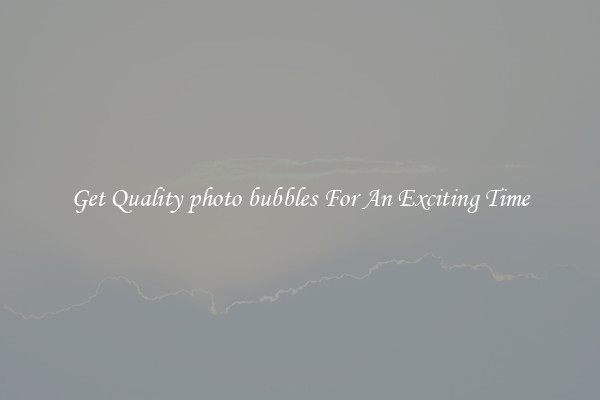 Get Quality photo bubbles For An Exciting Time