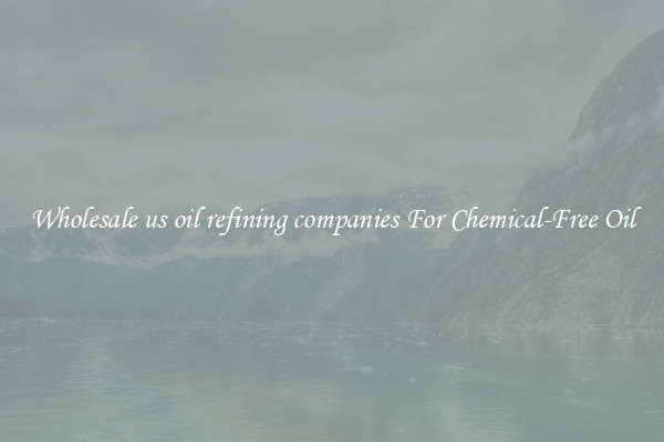Wholesale us oil refining companies For Chemical-Free Oil