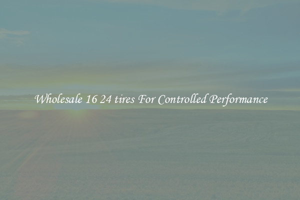 Wholesale 16 24 tires For Controlled Performance