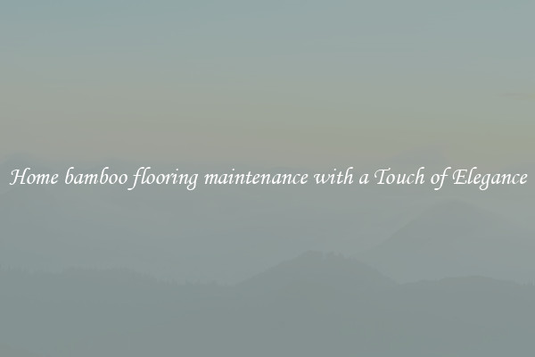 Home bamboo flooring maintenance with a Touch of Elegance