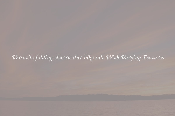 Versatile folding electric dirt bike sale With Varying Features
