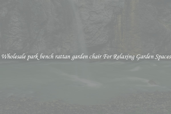 Wholesale park bench rattan garden chair For Relaxing Garden Spaces