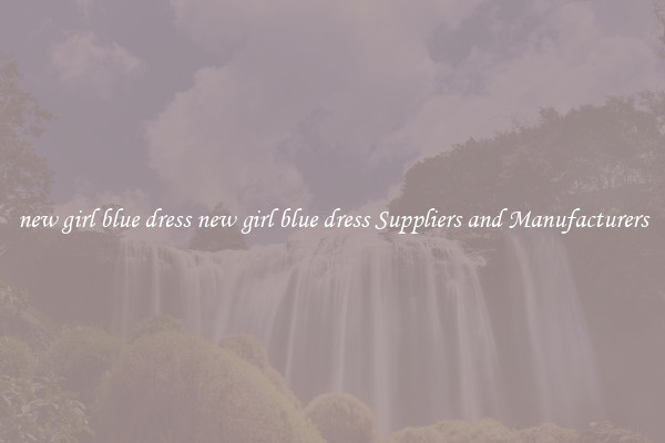 new girl blue dress new girl blue dress Suppliers and Manufacturers