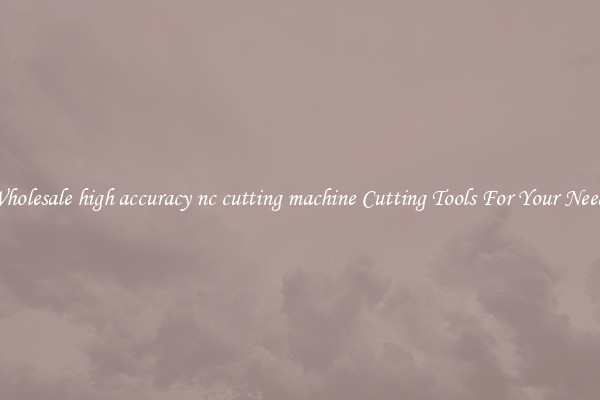 Wholesale high accuracy nc cutting machine Cutting Tools For Your Needs