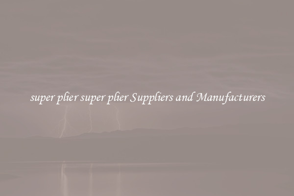 super plier super plier Suppliers and Manufacturers