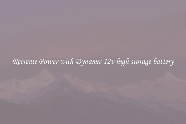 Recreate Power with Dynamic 12v high storage battery