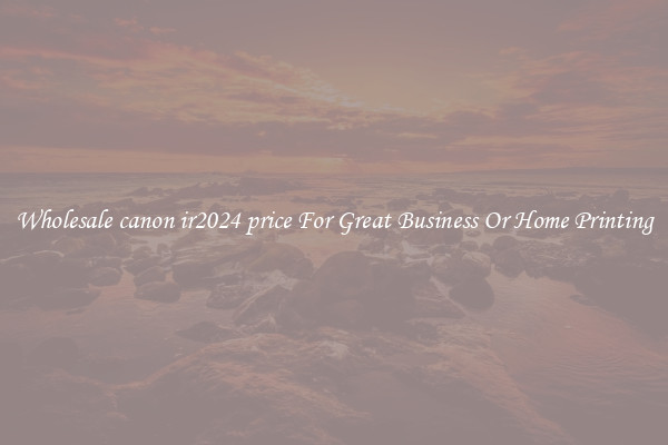 Wholesale canon ir2024 price For Great Business Or Home Printing