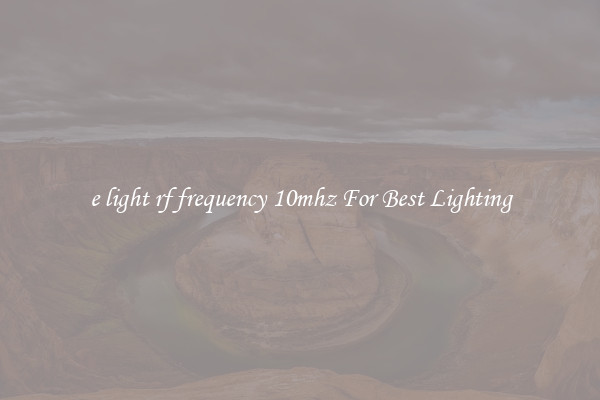 e light rf frequency 10mhz For Best Lighting