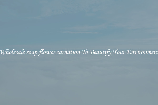 Wholesale soap flower carnation To Beautify Your Environment