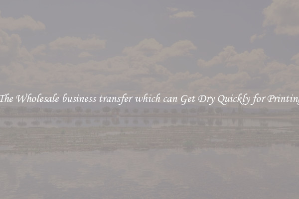 The Wholesale business transfer which can Get Dry Quickly for Printing