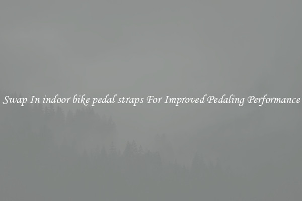 Swap In indoor bike pedal straps For Improved Pedaling Performance