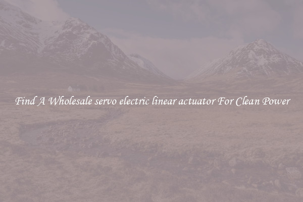 Find A Wholesale servo electric linear actuator For Clean Power