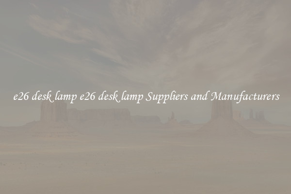e26 desk lamp e26 desk lamp Suppliers and Manufacturers