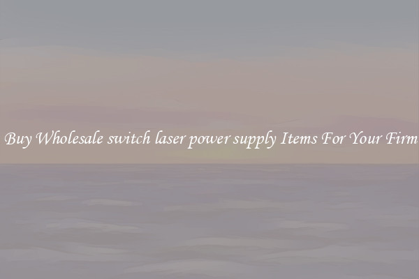 Buy Wholesale switch laser power supply Items For Your Firm