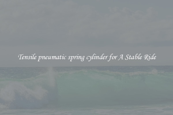 Tensile pneumatic spring cylinder for A Stable Ride