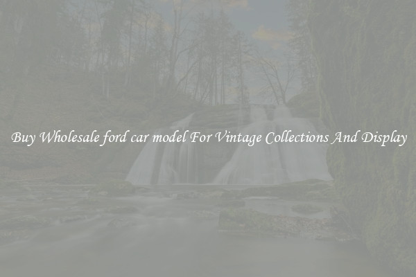 Buy Wholesale ford car model For Vintage Collections And Display