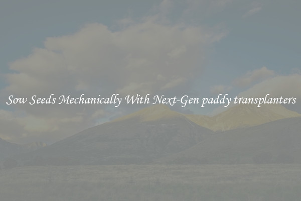 Sow Seeds Mechanically With Next-Gen paddy transplanters