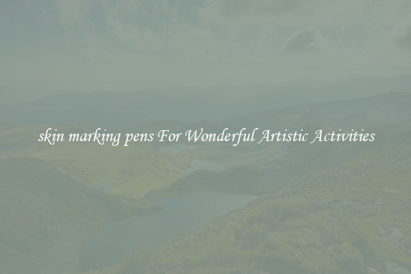 skin marking pens For Wonderful Artistic Activities