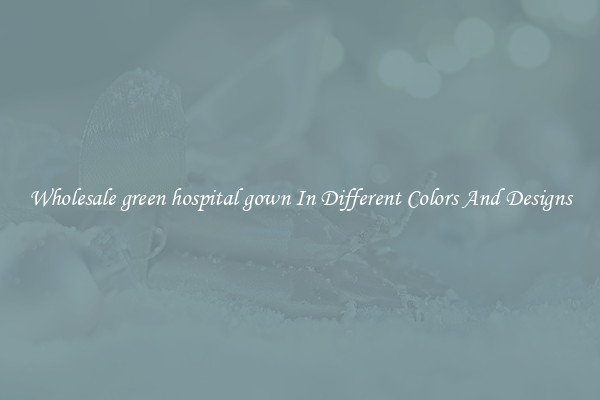 Wholesale green hospital gown In Different Colors And Designs