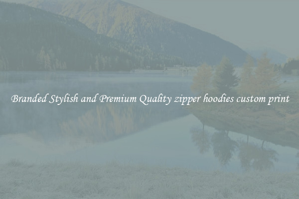 Branded Stylish and Premium Quality zipper hoodies custom print