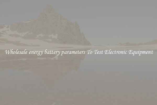 Wholesale energy battery parameters To Test Electronic Equipment